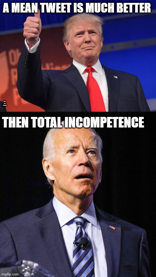 REAL PRES vs TRAITOR | A MEAN TWEET IS MUCH BETTER; THEN TOTAL INCOMPETENC; THEN TOTAL INCOMPETENCE | image tagged in donald trump,joe biden | made w/ Imgflip meme maker