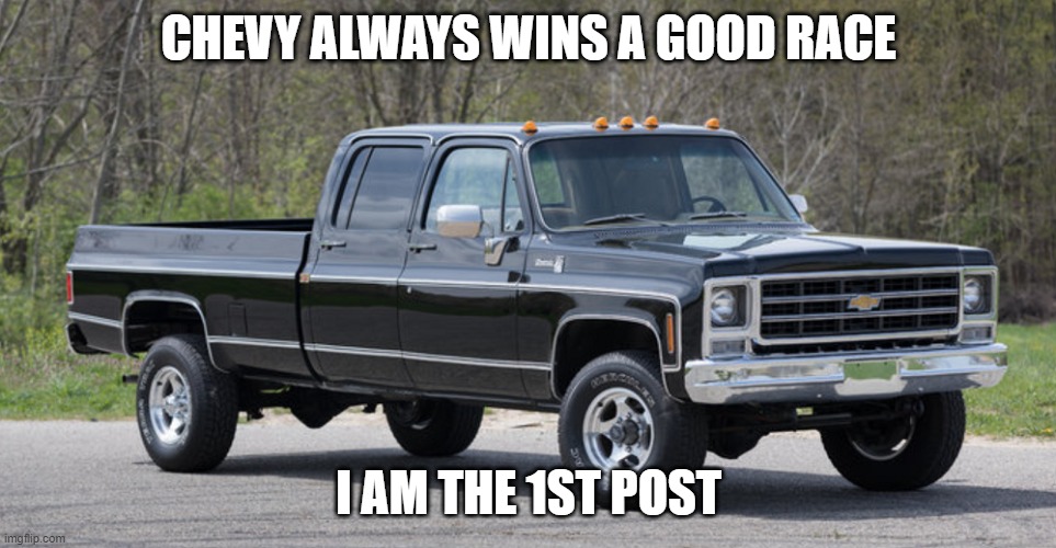 chevy squarebody | CHEVY ALWAYS WINS A GOOD RACE; I AM THE 1ST POST | image tagged in chevy squarebody | made w/ Imgflip meme maker