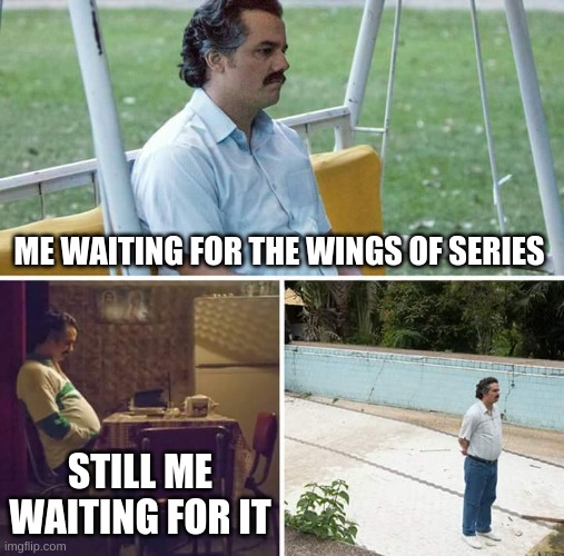 Sad Pablo Escobar Meme | ME WAITING FOR THE WINGS OF SERIES; STILL ME WAITING FOR IT | image tagged in memes,sad pablo escobar | made w/ Imgflip meme maker