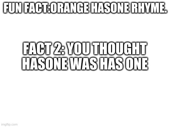 Blank White Template | FUN FACT:ORANGE HASONE RHYME. FACT 2: YOU THOUGHT HASONE WAS HAS ONE | image tagged in blank white template | made w/ Imgflip meme maker