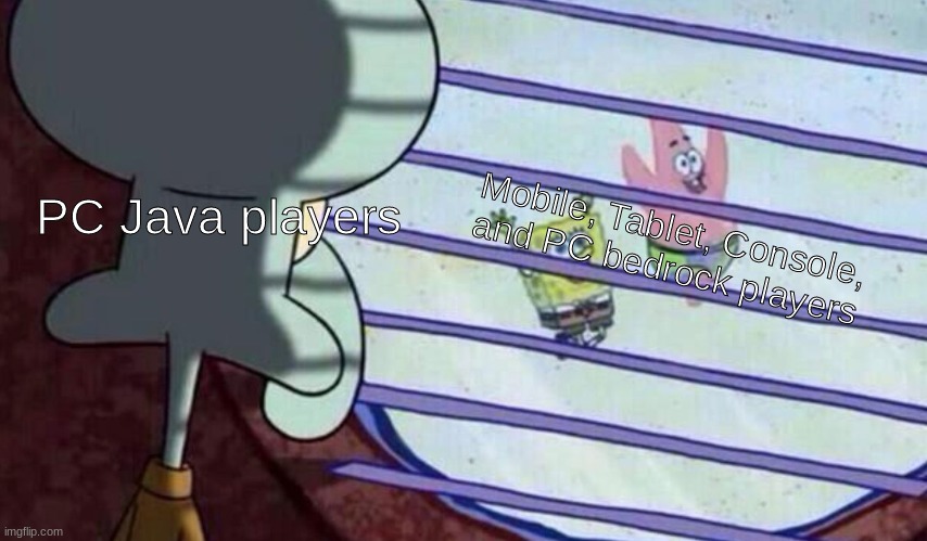 i play bedrock only bc im stuck w/ it | PC Java players; Mobile, Tablet, Console, and PC bedrock players | image tagged in spongebob looking out window,minecraft,minecraft memes | made w/ Imgflip meme maker