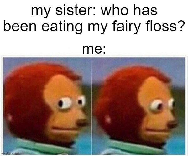 Monkey Puppet Meme |  my sister: who has been eating my fairy floss? me: | image tagged in memes,monkey puppet | made w/ Imgflip meme maker