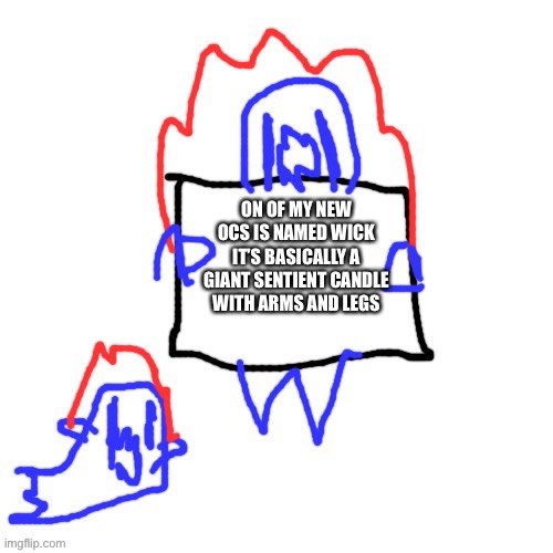 I have another idea, just need a name for him | ON OF MY NEW OCS IS NAMED WICK
IT’S BASICALLY A GIANT SENTIENT CANDLE WITH ARMS AND LEGS | image tagged in soul says | made w/ Imgflip meme maker