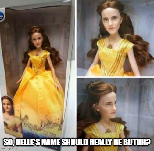 Introducing the Emma Watson "Belle" Doll | SO, BELLE'S NAME SHOULD REALLY BE BUTCH? | image tagged in you had one job | made w/ Imgflip meme maker