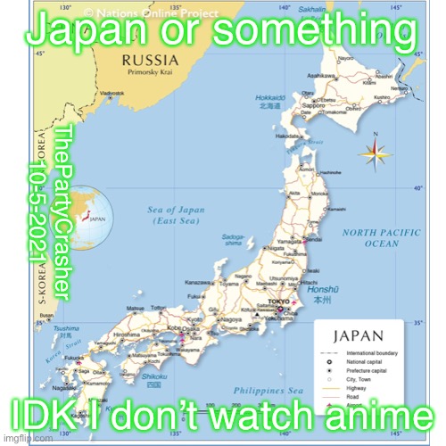 Japan or Something | Japan or something; ThePartyCrasher 10-5-2021; IDK I don’t watch anime | image tagged in countries,japan | made w/ Imgflip meme maker