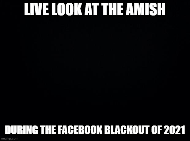 Didn't Matter to Us English | LIVE LOOK AT THE AMISH; DURING THE FACEBOOK BLACKOUT OF 2021 | image tagged in black background | made w/ Imgflip meme maker
