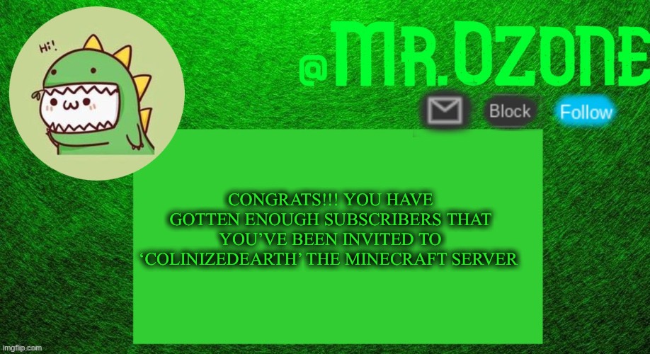 Yes Minecraft time | CONGRATS!!! YOU HAVE GOTTEN ENOUGH SUBSCRIBERS THAT YOU’VE BEEN INVITED TO ‘COLINIZEDEARTH’ THE MINECRAFT SERVER | image tagged in mr ozone's dino temp thanks peacefulfox | made w/ Imgflip meme maker