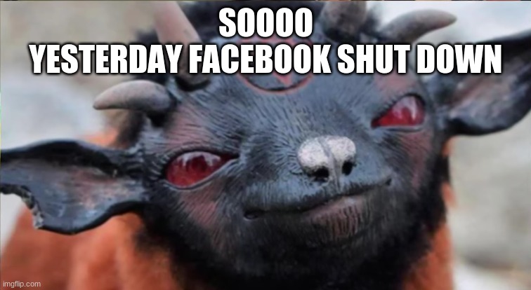 Satanic goat | SOOOO
YESTERDAY FACEBOOK SHUT DOWN | image tagged in satanic goat | made w/ Imgflip meme maker