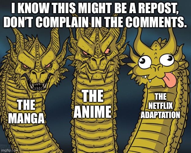 Three-headed Dragon | I KNOW THIS MIGHT BE A REPOST, DON’T COMPLAIN IN THE COMMENTS. THE ANIME; THE NETFLIX ADAPTATION; THE MANGA | image tagged in three-headed dragon | made w/ Imgflip meme maker