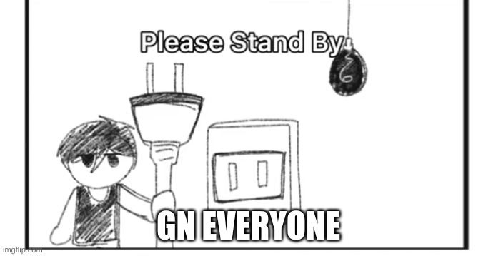 Please stand by | GN EVERYONE | image tagged in please stand by | made w/ Imgflip meme maker