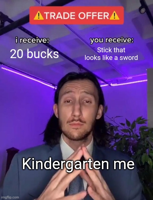 Trade Offer | 20 bucks; Stick that looks like a sword; Kindergarten me | image tagged in trade offer | made w/ Imgflip meme maker