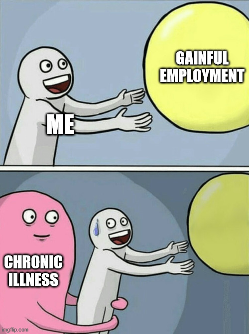 I miss working | GAINFUL EMPLOYMENT; ME; CHRONIC ILLNESS | image tagged in memes,running away balloon,chronic illness,disability,work | made w/ Imgflip meme maker