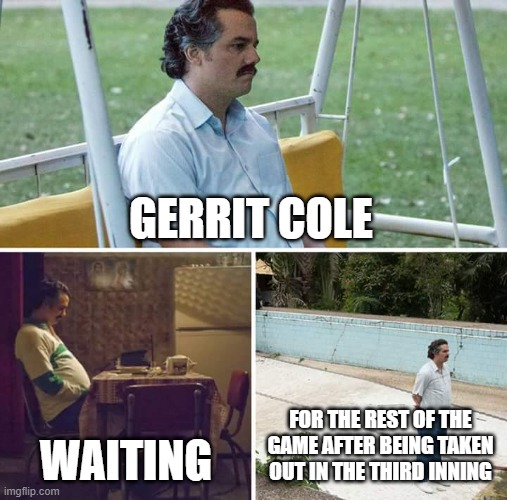 Sad Pablo Escobar Meme | GERRIT COLE; WAITING; FOR THE REST OF THE GAME AFTER BEING TAKEN OUT IN THE THIRD INNING | image tagged in memes,sad pablo escobar | made w/ Imgflip meme maker