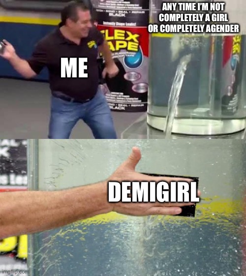 I should use Paragirl and librafeminine more | ANY TIME I’M NOT COMPLETELY A GIRL OR COMPLETELY AGENDER; ME; DEMIGIRL | image tagged in flex tape | made w/ Imgflip meme maker
