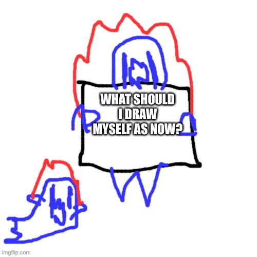 Soul says | WHAT SHOULD I DRAW MYSELF AS NOW? | image tagged in soul says | made w/ Imgflip meme maker