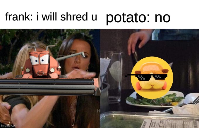 Woman Yelling At Cat | frank: i will shred u; potato: no | image tagged in memes,woman yelling at cat | made w/ Imgflip meme maker