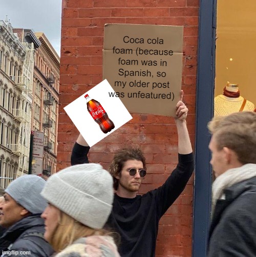 Coca cola foam (because foam was in Spanish, so my older post was unfeatured) | image tagged in memes,guy holding cardboard sign | made w/ Imgflip meme maker