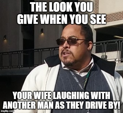 Matthew Thompson | THE LOOK YOU GIVE WHEN YOU SEE; YOUR WIFE LAUGHING WITH ANOTHER MAN AS THEY DRIVE BY! | image tagged in funny,matthew thompson,scumbag | made w/ Imgflip meme maker