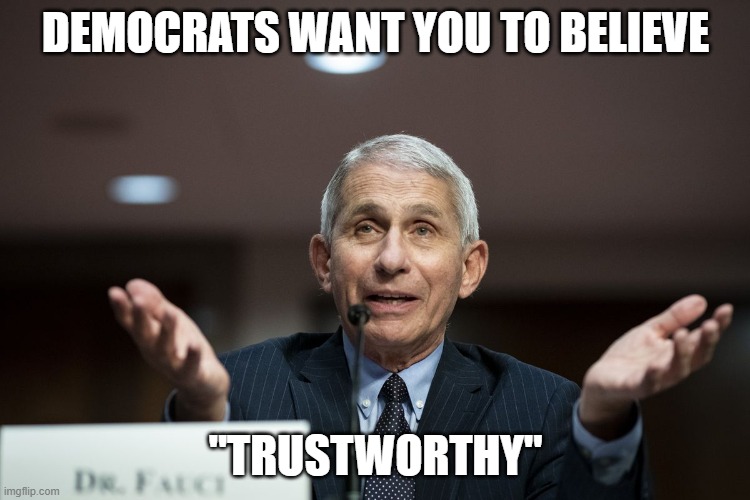 "It's just that they know so many things that aren't so." (Part 2) | DEMOCRATS WANT YOU TO BELIEVE; "TRUSTWORTHY" | image tagged in dr fauci,fraud,liar,democrats,liberals,biased media | made w/ Imgflip meme maker