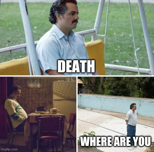 Sad Pablo Escobar | DEATH; WHERE ARE YOU | image tagged in memes,sad pablo escobar | made w/ Imgflip meme maker