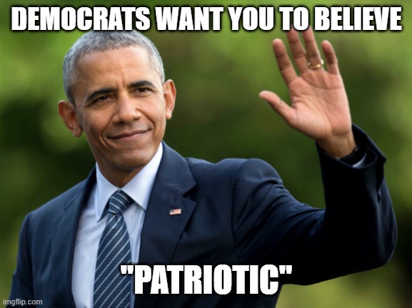 "It's just that they know so many things that aren't so." (Part 3) | DEMOCRATS WANT YOU TO BELIEVE; "PATRIOTIC" | image tagged in obama,democrats,liberals,biased media,liars,fools | made w/ Imgflip meme maker
