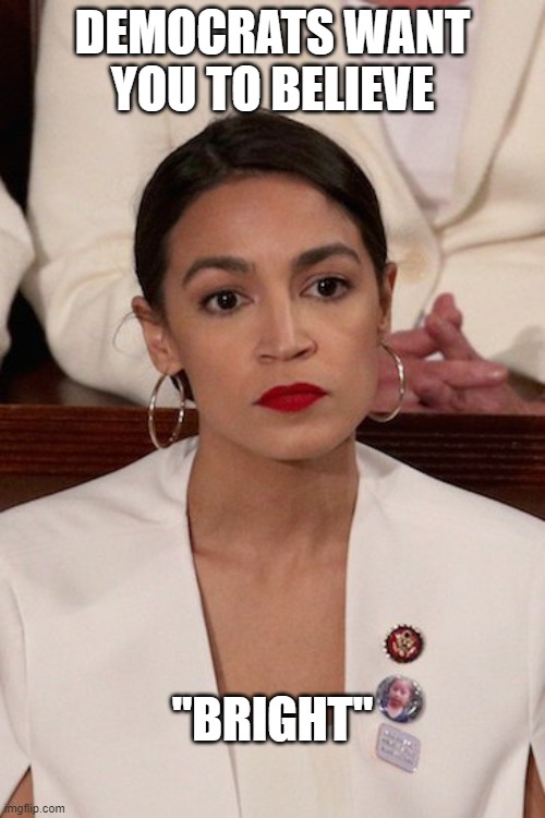"It's just that they know so many things that aren't so." (Part 4) | DEMOCRATS WANT YOU TO BELIEVE; "BRIGHT" | image tagged in aoc,democrats,liberals,biased media,liars,fools | made w/ Imgflip meme maker