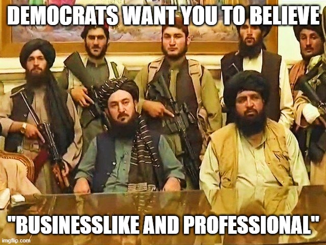 "It's just that they know so many things that aren't so." (Part 5) | DEMOCRATS WANT YOU TO BELIEVE; "BUSINESSLIKE AND PROFESSIONAL" | image tagged in kabul victory,afghanistan,taliban,democrats,liberals,biased media | made w/ Imgflip meme maker