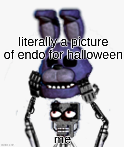 gotta post endos for spooky | literally a picture of endo for halloween; me | image tagged in fnaf,five nights at freddys,five nights at freddy's | made w/ Imgflip meme maker