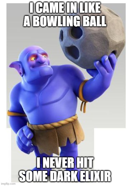 Bowler hitting Dark Elixir | I CAME IN LIKE A BOWLING BALL; I NEVER HIT SOME DARK ELIXIR | image tagged in clash of clans bowlers | made w/ Imgflip meme maker