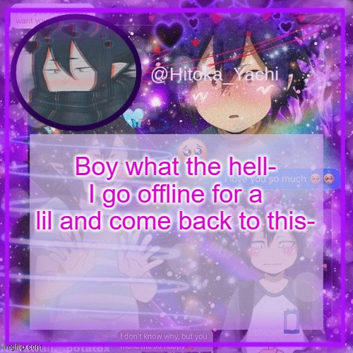 Yachi's 3rd Tamaki temp | Boy what the hell- I go offline for a lil and come back to this- | image tagged in yachi's 3rd tamaki temp | made w/ Imgflip meme maker