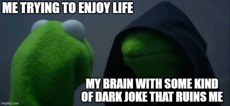LOL my brain do be like that tho- | ME TRYING TO ENJOY LIFE; MY BRAIN WITH SOME KIND OF DARK JOKE THAT RUINS ME | image tagged in memes,evil kermit | made w/ Imgflip meme maker