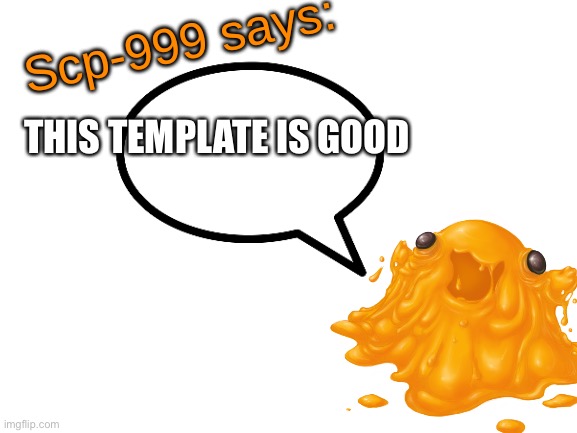SCP-999 says: | THIS TEMPLATE IS GOOD | image tagged in scp-999 says | made w/ Imgflip meme maker