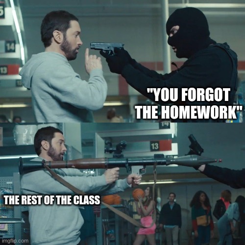 Godzilla Eminem | "YOU FORGOT THE HOMEWORK" THE REST OF THE CLASS | image tagged in godzilla eminem | made w/ Imgflip meme maker