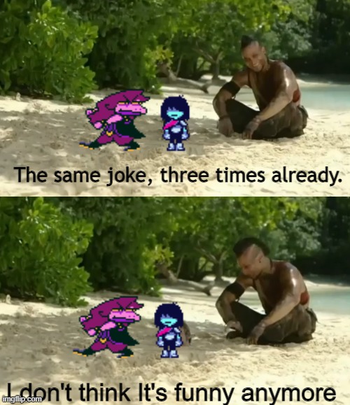 It's everywhere+! | The same joke, three times already. I don't think It's funny anymore | image tagged in deltarune,unfunny,joke,kris,far cry 3,far cry | made w/ Imgflip meme maker