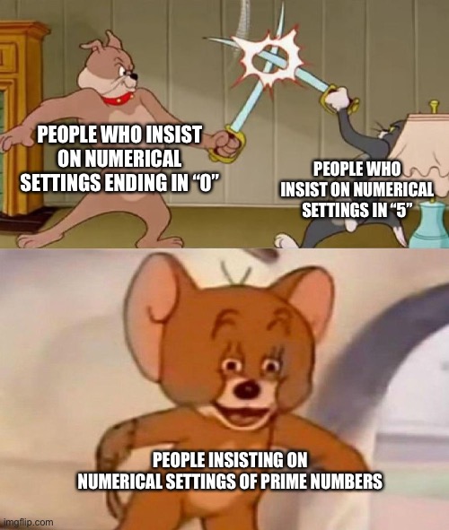 Settings | PEOPLE WHO INSIST ON NUMERICAL SETTINGS ENDING IN “0”; PEOPLE WHO INSIST ON NUMERICAL SETTINGS IN “5”; PEOPLE INSISTING ON NUMERICAL SETTINGS OF PRIME NUMBERS | image tagged in tom and jerry swordfight,settings,prime numbers | made w/ Imgflip meme maker