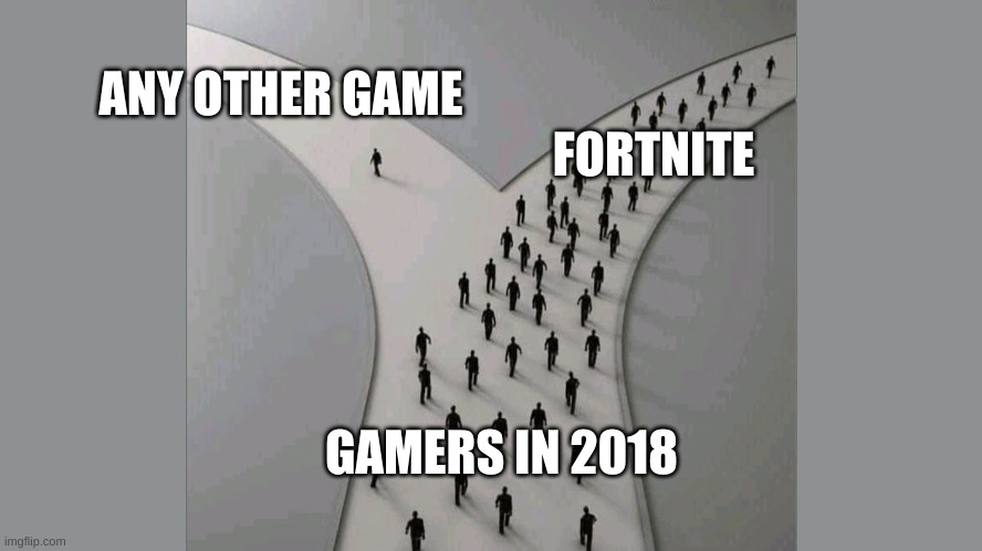 Gamers in 2018 | FORTNITE; ANY OTHER GAME; GAMERS IN 2018 | image tagged in memes | made w/ Imgflip meme maker