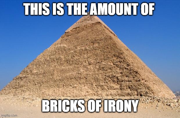 Pyramid | THIS IS THE AMOUNT OF BRICKS OF IRONY | image tagged in pyramid | made w/ Imgflip meme maker