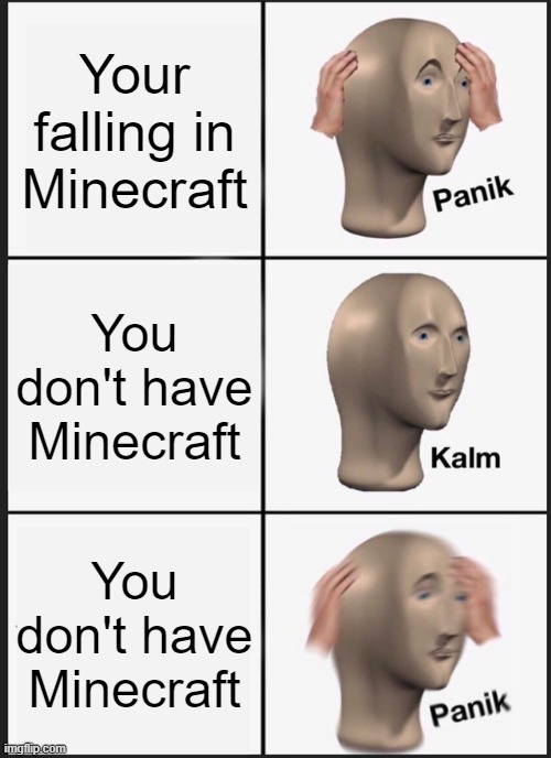 Panik Kalm Panik | Your falling in Minecraft; You don't have Minecraft; You don't have Minecraft | image tagged in memes,panik kalm panik | made w/ Imgflip meme maker