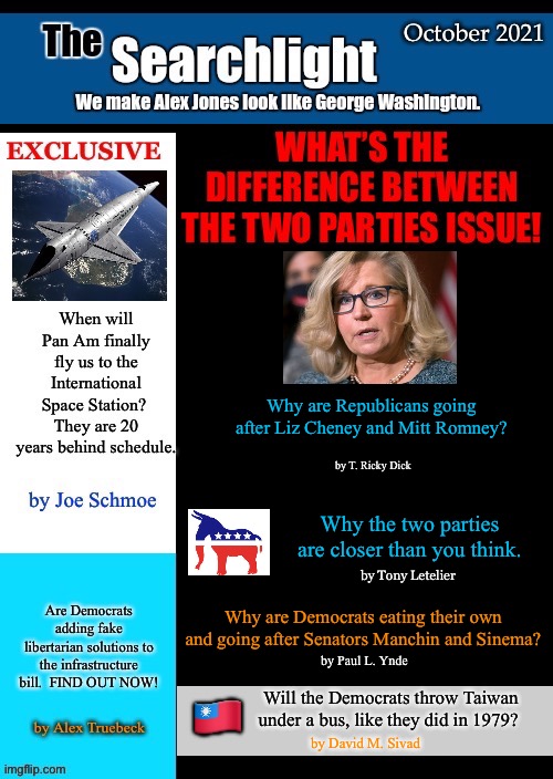 The Searchlight | Why are Republicans going after Liz Cheney and Mitt Romney? by T. Ricky Dick; Why the two parties are closer than you think. by Tony Letelier; Why are Democrats eating their own and going after Senators Manchin and Sinema? by Paul L. Ynde; Will the Democrats throw Taiwan under a bus, like they did in 1979? 🇹🇼; by David M. Sivad | image tagged in the searchlight,demopublican,republicrat,pan am | made w/ Imgflip meme maker