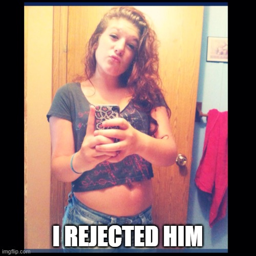 The Self Entitled Karen | I REJECTED HIM | image tagged in the self entitled karen | made w/ Imgflip meme maker