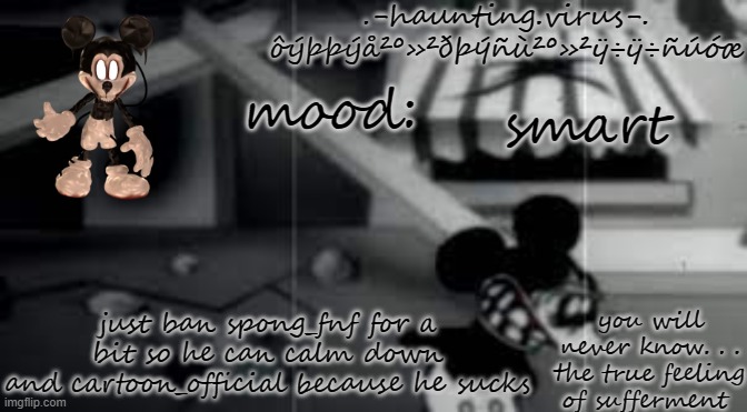 virus's suffer temp | smart; just ban spong_fnf for a bit so he can calm down
and cartoon_official because he sucks | image tagged in virus's suffer temp | made w/ Imgflip meme maker