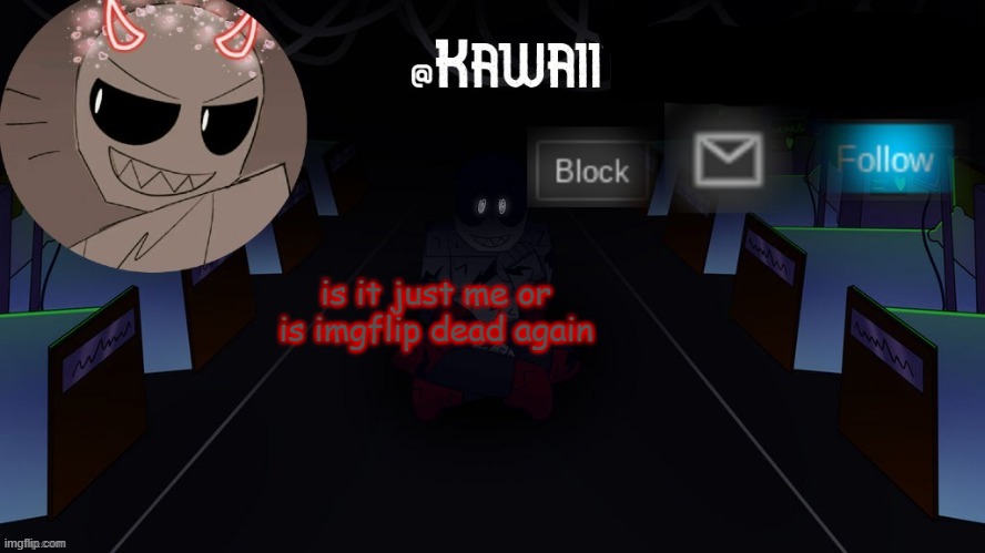 Kawaii's Austin temp bc i love both Austin and Eteled | is it just me or is imgflip dead again | image tagged in kawaii's austin temp bc i love both austin and eteled | made w/ Imgflip meme maker