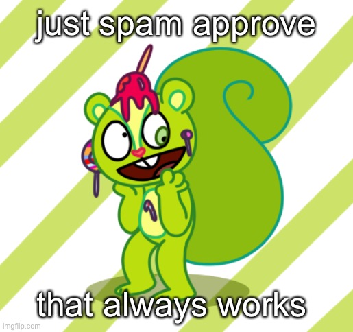 drama is good for approvals | just spam approve; that always works | made w/ Imgflip meme maker