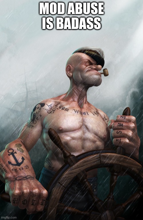 Badass Popeye | MOD ABUSE IS BADASS | image tagged in badass popeye | made w/ Imgflip meme maker