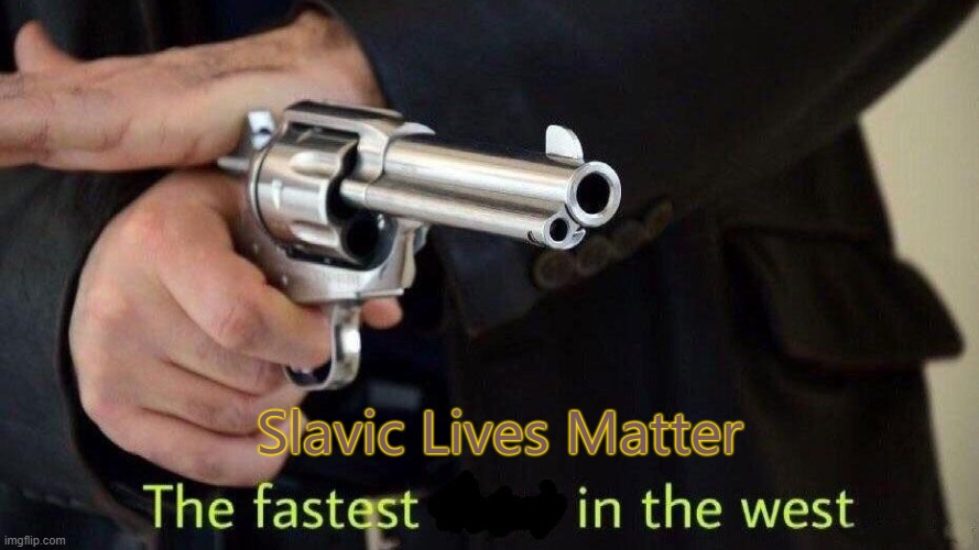 fastest draw | Slavic Lives Matter | image tagged in fastest draw,slavic lives matter | made w/ Imgflip meme maker