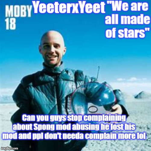 Moby | Can you guys stop complaining about Spong mod abusing he lost his mod and ppl don't needa complain more lol | image tagged in moby | made w/ Imgflip meme maker
