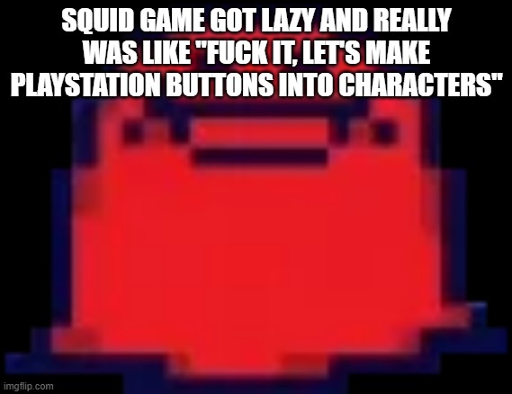 kbhvcgyftxd | SQUID GAME GOT LAZY AND REALLY WAS LIKE "FUCK IT, LET'S MAKE PLAYSTATION BUTTONS INTO CHARACTERS" | image tagged in nubert | made w/ Imgflip meme maker