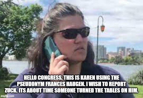 turning the tables | HELLO CONGRESS, THIS IS KAREN USING THE PSEUDONYM FRANCES HAUGEN. I WISH TO REPORT ZUCK. ITS ABOUT TIME SOMEONE TURNED THE TABLES ON HIM. | image tagged in karen on phone,mark zuckerberg,facebook,congress,karen | made w/ Imgflip meme maker