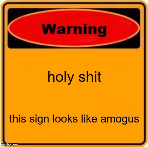 Warning Sign Meme | holy shit; this sign looks like amogus | image tagged in memes,warning sign | made w/ Imgflip meme maker