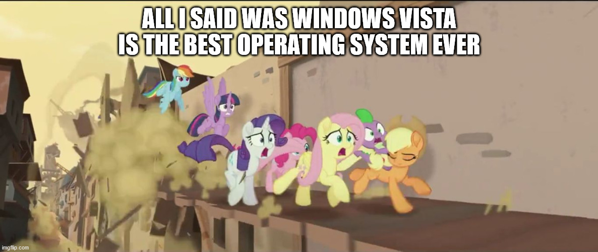 mlp movie all i said | ALL I SAID WAS WINDOWS VISTA IS THE BEST OPERATING SYSTEM EVER | image tagged in mlp movie all i said | made w/ Imgflip meme maker
